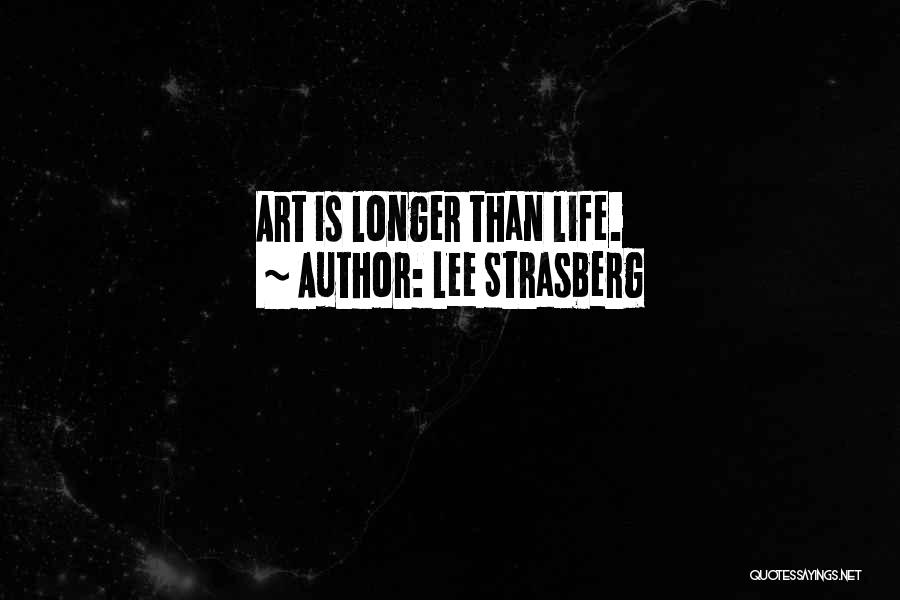 Lee Strasberg Quotes: Art Is Longer Than Life.