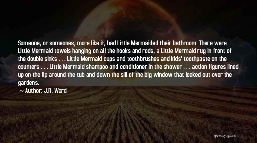 J.R. Ward Quotes: Someone, Or Someones, More Like It, Had Little Mermaided Their Bathroom: There Were Little Mermaid Towels Hanging On All The