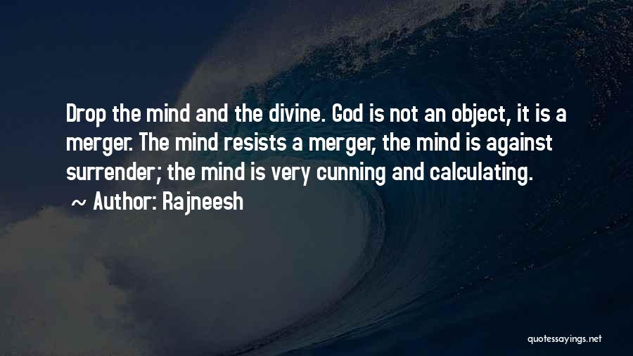 Rajneesh Quotes: Drop The Mind And The Divine. God Is Not An Object, It Is A Merger. The Mind Resists A Merger,