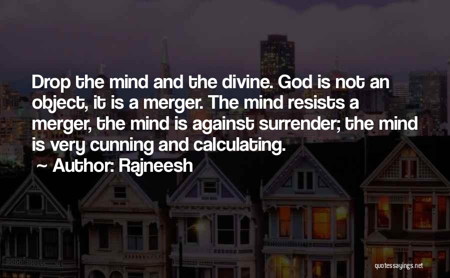 Rajneesh Quotes: Drop The Mind And The Divine. God Is Not An Object, It Is A Merger. The Mind Resists A Merger,