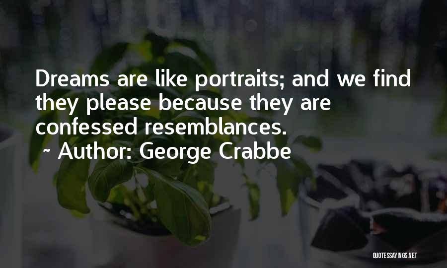 George Crabbe Quotes: Dreams Are Like Portraits; And We Find They Please Because They Are Confessed Resemblances.