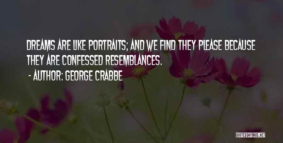 George Crabbe Quotes: Dreams Are Like Portraits; And We Find They Please Because They Are Confessed Resemblances.