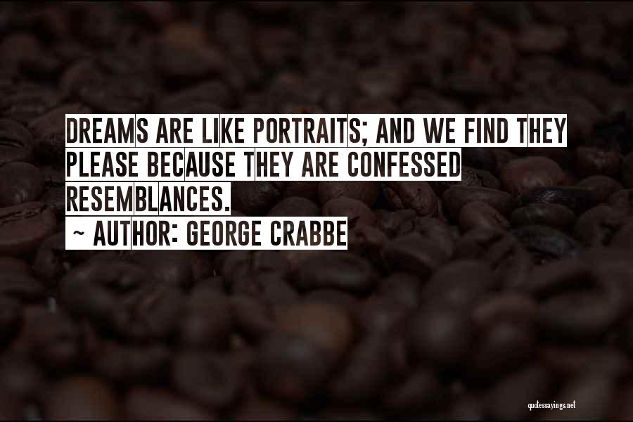 George Crabbe Quotes: Dreams Are Like Portraits; And We Find They Please Because They Are Confessed Resemblances.