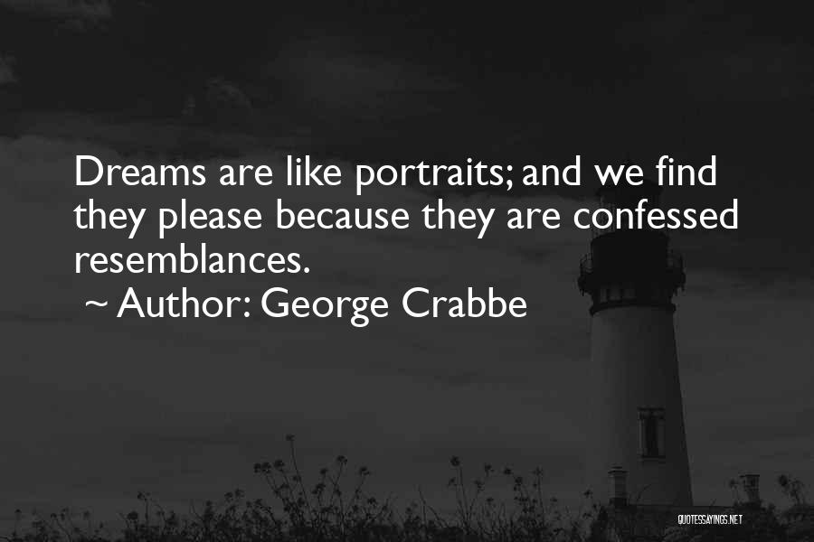 George Crabbe Quotes: Dreams Are Like Portraits; And We Find They Please Because They Are Confessed Resemblances.