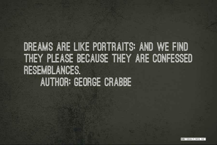 George Crabbe Quotes: Dreams Are Like Portraits; And We Find They Please Because They Are Confessed Resemblances.