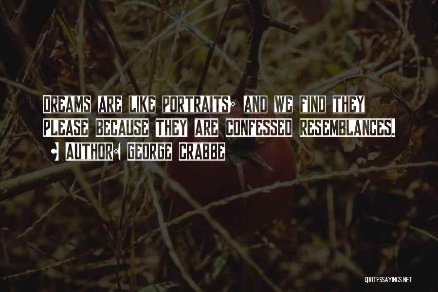 George Crabbe Quotes: Dreams Are Like Portraits; And We Find They Please Because They Are Confessed Resemblances.