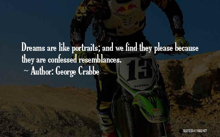 George Crabbe Quotes: Dreams Are Like Portraits; And We Find They Please Because They Are Confessed Resemblances.