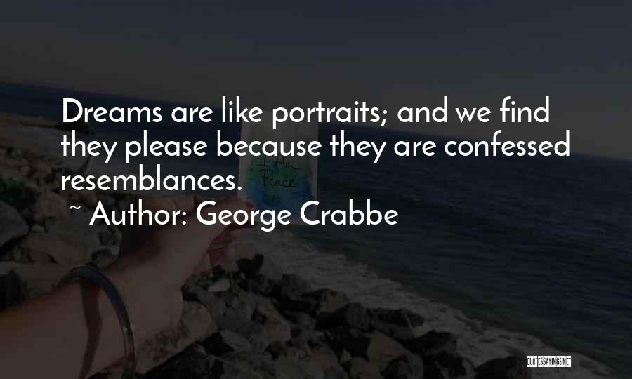 George Crabbe Quotes: Dreams Are Like Portraits; And We Find They Please Because They Are Confessed Resemblances.