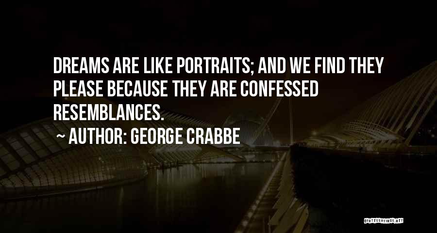 George Crabbe Quotes: Dreams Are Like Portraits; And We Find They Please Because They Are Confessed Resemblances.
