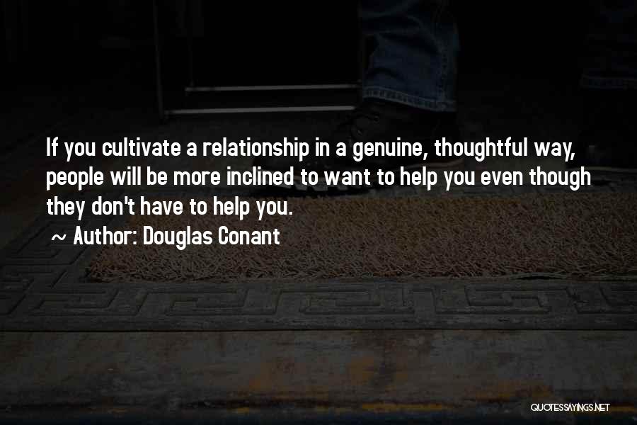 Douglas Conant Quotes: If You Cultivate A Relationship In A Genuine, Thoughtful Way, People Will Be More Inclined To Want To Help You
