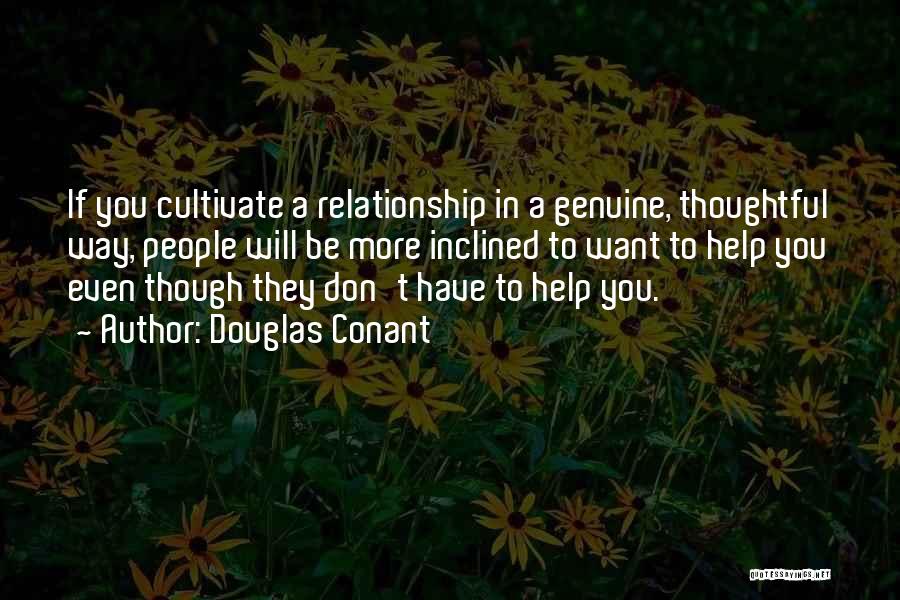 Douglas Conant Quotes: If You Cultivate A Relationship In A Genuine, Thoughtful Way, People Will Be More Inclined To Want To Help You