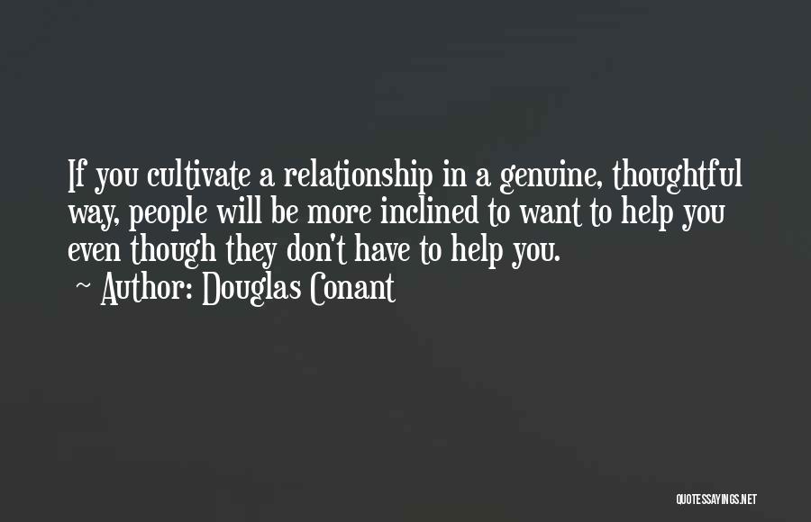 Douglas Conant Quotes: If You Cultivate A Relationship In A Genuine, Thoughtful Way, People Will Be More Inclined To Want To Help You