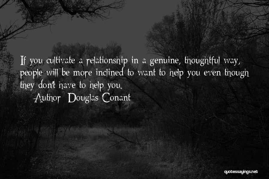 Douglas Conant Quotes: If You Cultivate A Relationship In A Genuine, Thoughtful Way, People Will Be More Inclined To Want To Help You