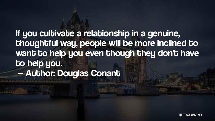 Douglas Conant Quotes: If You Cultivate A Relationship In A Genuine, Thoughtful Way, People Will Be More Inclined To Want To Help You
