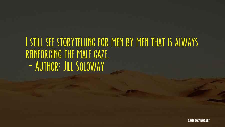 Jill Soloway Quotes: I Still See Storytelling For Men By Men That Is Always Reinforcing The Male Gaze.