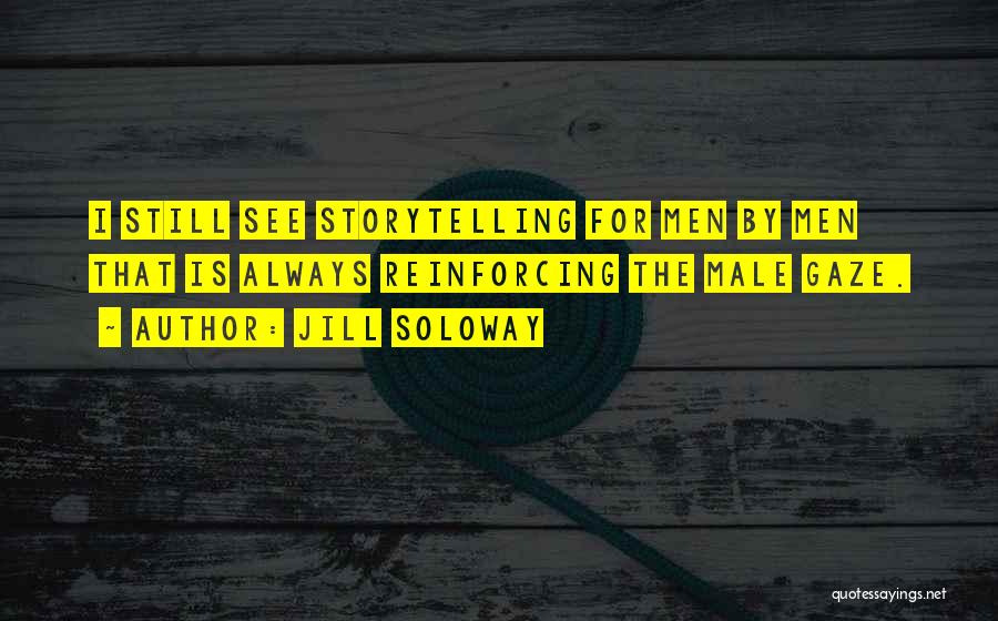 Jill Soloway Quotes: I Still See Storytelling For Men By Men That Is Always Reinforcing The Male Gaze.