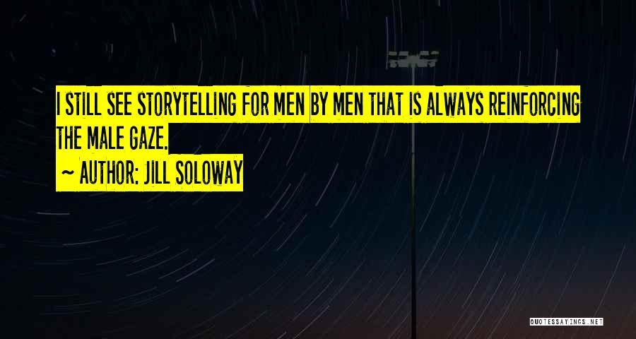 Jill Soloway Quotes: I Still See Storytelling For Men By Men That Is Always Reinforcing The Male Gaze.