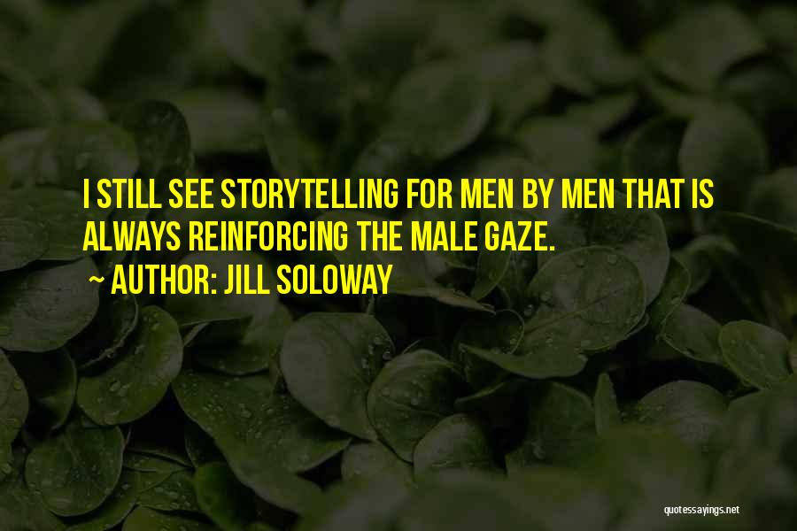 Jill Soloway Quotes: I Still See Storytelling For Men By Men That Is Always Reinforcing The Male Gaze.