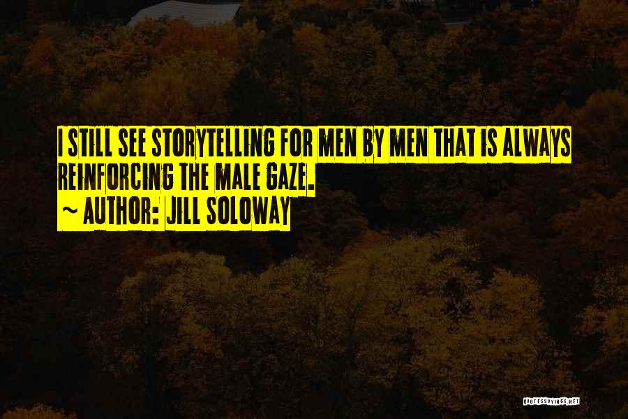 Jill Soloway Quotes: I Still See Storytelling For Men By Men That Is Always Reinforcing The Male Gaze.