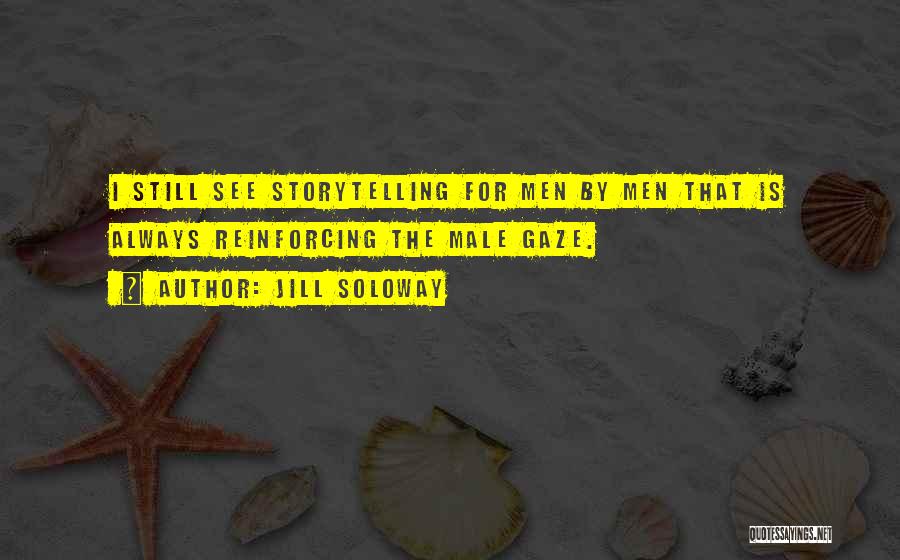 Jill Soloway Quotes: I Still See Storytelling For Men By Men That Is Always Reinforcing The Male Gaze.