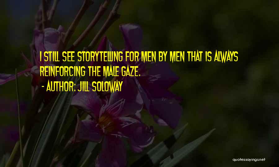 Jill Soloway Quotes: I Still See Storytelling For Men By Men That Is Always Reinforcing The Male Gaze.