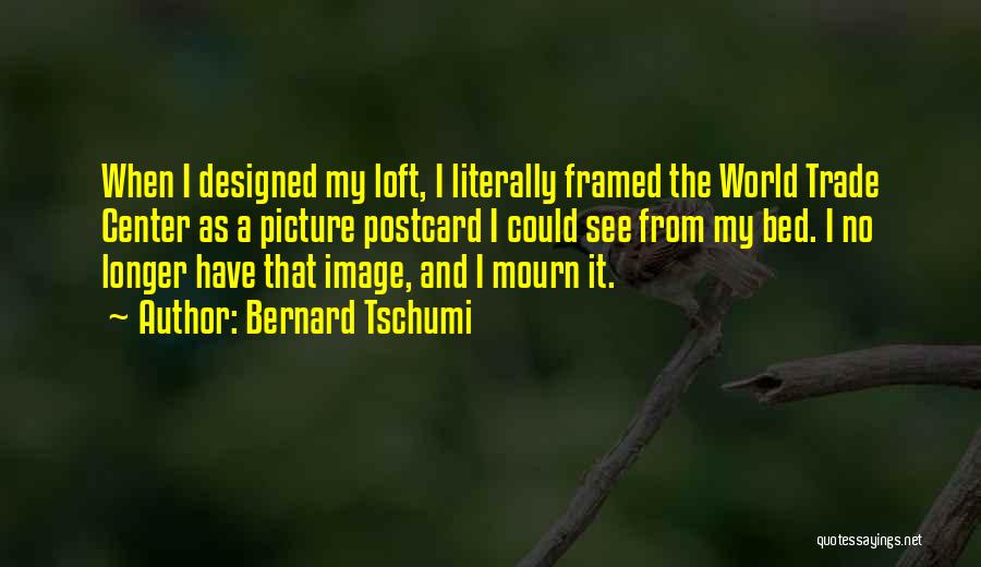 Bernard Tschumi Quotes: When I Designed My Loft, I Literally Framed The World Trade Center As A Picture Postcard I Could See From