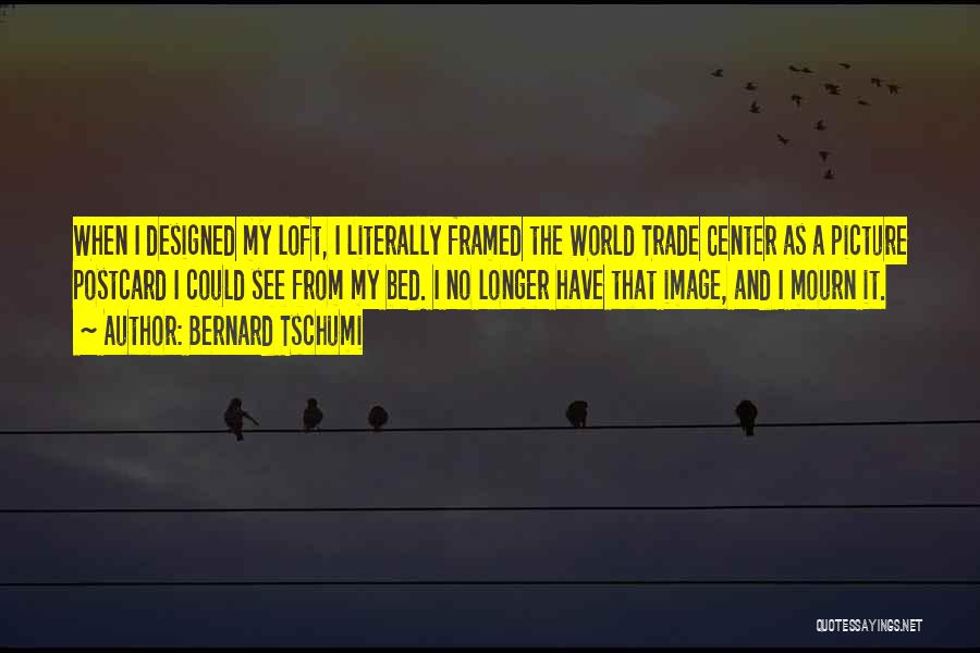 Bernard Tschumi Quotes: When I Designed My Loft, I Literally Framed The World Trade Center As A Picture Postcard I Could See From