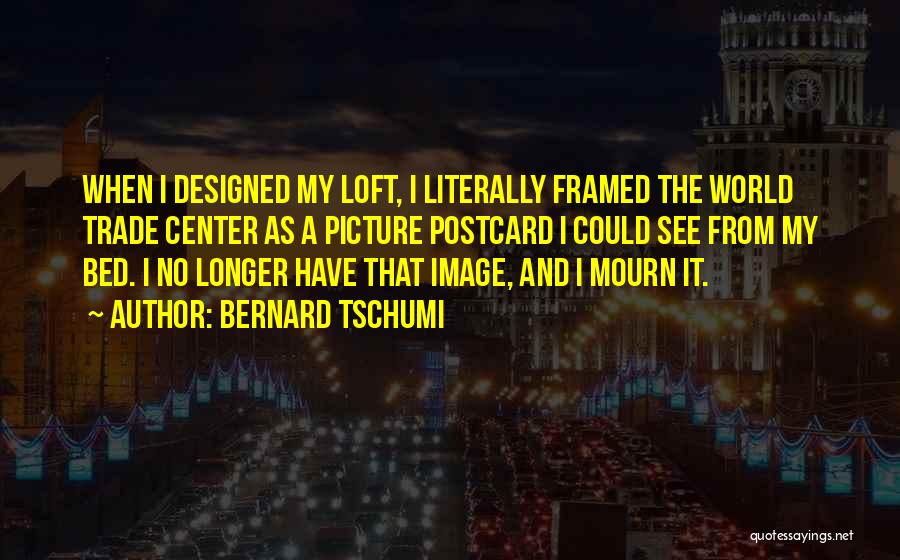 Bernard Tschumi Quotes: When I Designed My Loft, I Literally Framed The World Trade Center As A Picture Postcard I Could See From