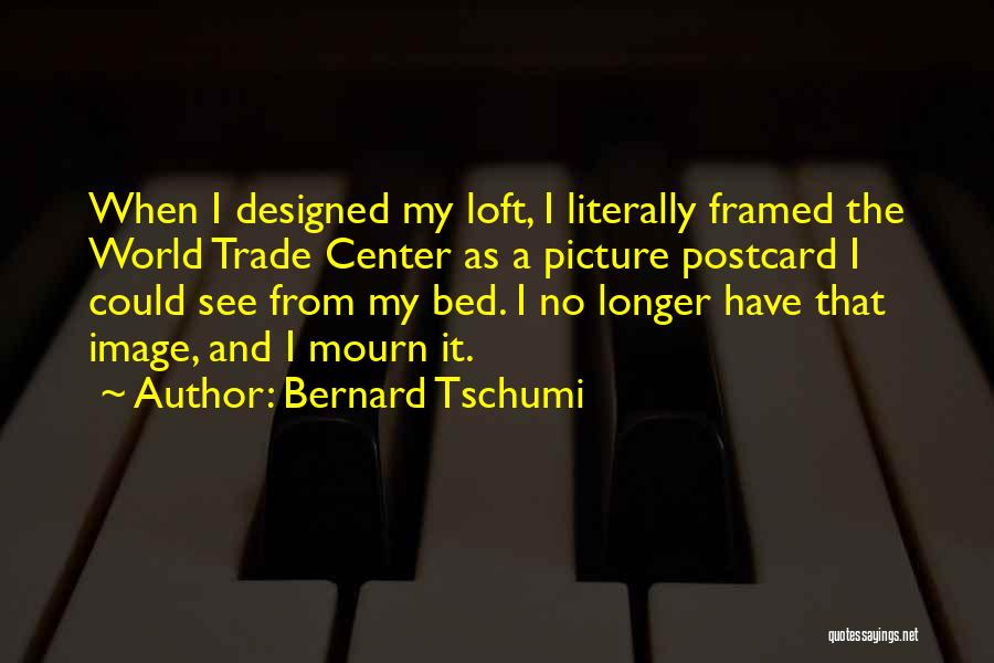 Bernard Tschumi Quotes: When I Designed My Loft, I Literally Framed The World Trade Center As A Picture Postcard I Could See From