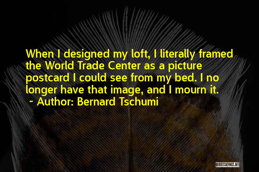 Bernard Tschumi Quotes: When I Designed My Loft, I Literally Framed The World Trade Center As A Picture Postcard I Could See From