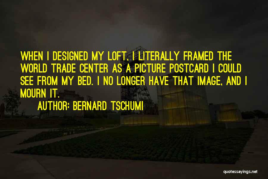 Bernard Tschumi Quotes: When I Designed My Loft, I Literally Framed The World Trade Center As A Picture Postcard I Could See From