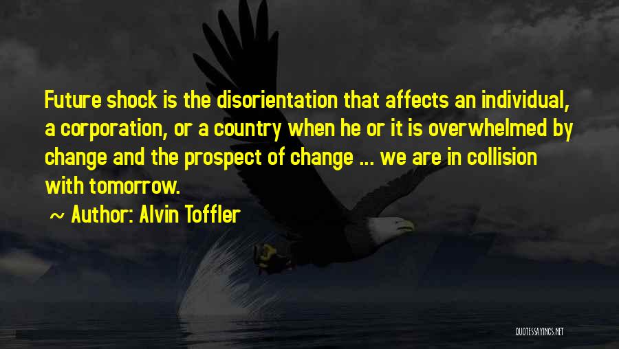 Alvin Toffler Quotes: Future Shock Is The Disorientation That Affects An Individual, A Corporation, Or A Country When He Or It Is Overwhelmed