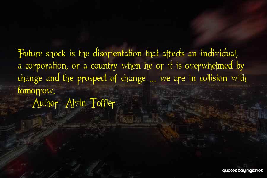 Alvin Toffler Quotes: Future Shock Is The Disorientation That Affects An Individual, A Corporation, Or A Country When He Or It Is Overwhelmed