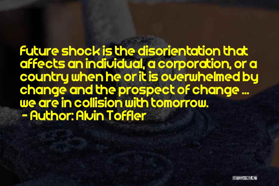 Alvin Toffler Quotes: Future Shock Is The Disorientation That Affects An Individual, A Corporation, Or A Country When He Or It Is Overwhelmed