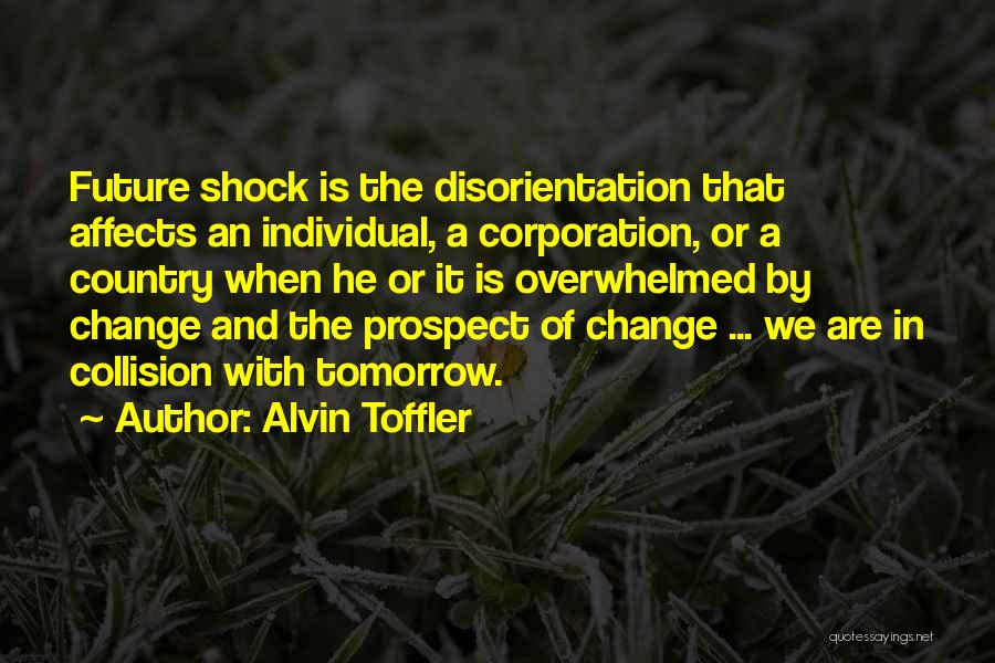 Alvin Toffler Quotes: Future Shock Is The Disorientation That Affects An Individual, A Corporation, Or A Country When He Or It Is Overwhelmed