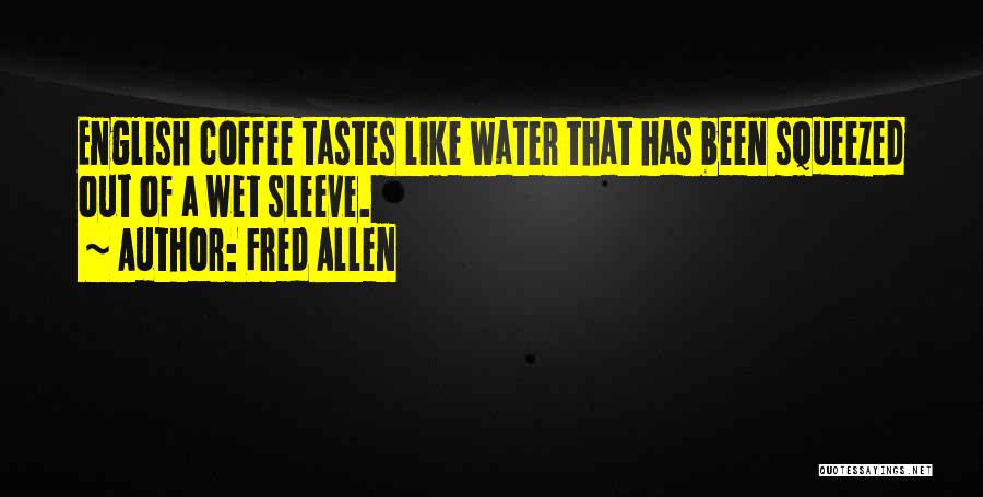 Fred Allen Quotes: English Coffee Tastes Like Water That Has Been Squeezed Out Of A Wet Sleeve.