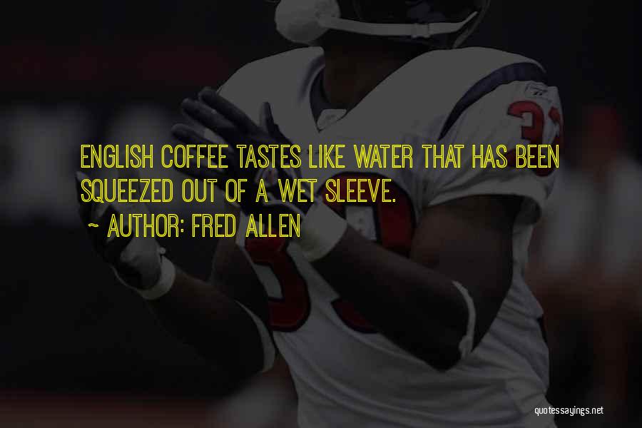 Fred Allen Quotes: English Coffee Tastes Like Water That Has Been Squeezed Out Of A Wet Sleeve.