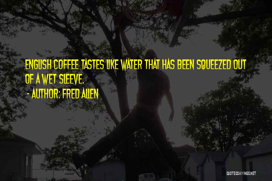Fred Allen Quotes: English Coffee Tastes Like Water That Has Been Squeezed Out Of A Wet Sleeve.