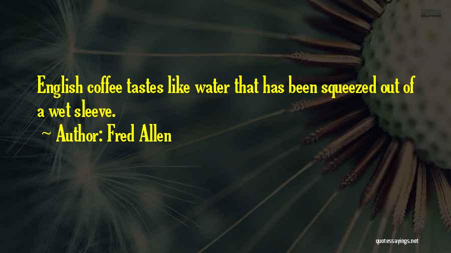 Fred Allen Quotes: English Coffee Tastes Like Water That Has Been Squeezed Out Of A Wet Sleeve.