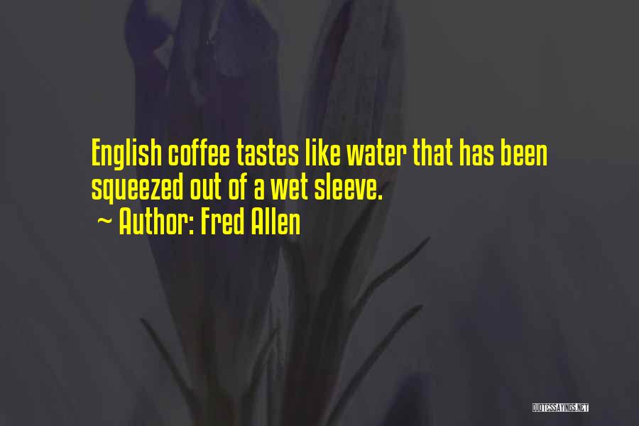 Fred Allen Quotes: English Coffee Tastes Like Water That Has Been Squeezed Out Of A Wet Sleeve.