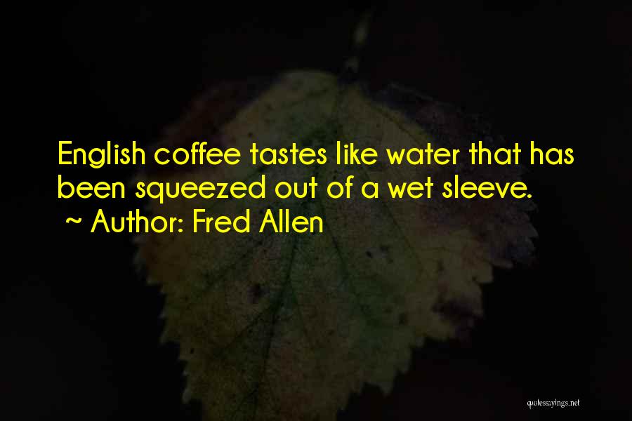 Fred Allen Quotes: English Coffee Tastes Like Water That Has Been Squeezed Out Of A Wet Sleeve.