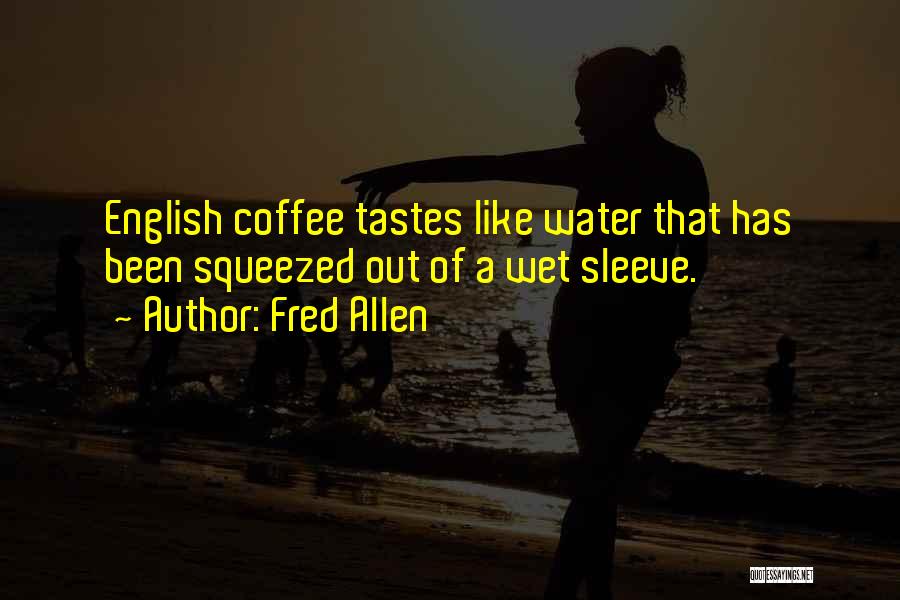 Fred Allen Quotes: English Coffee Tastes Like Water That Has Been Squeezed Out Of A Wet Sleeve.
