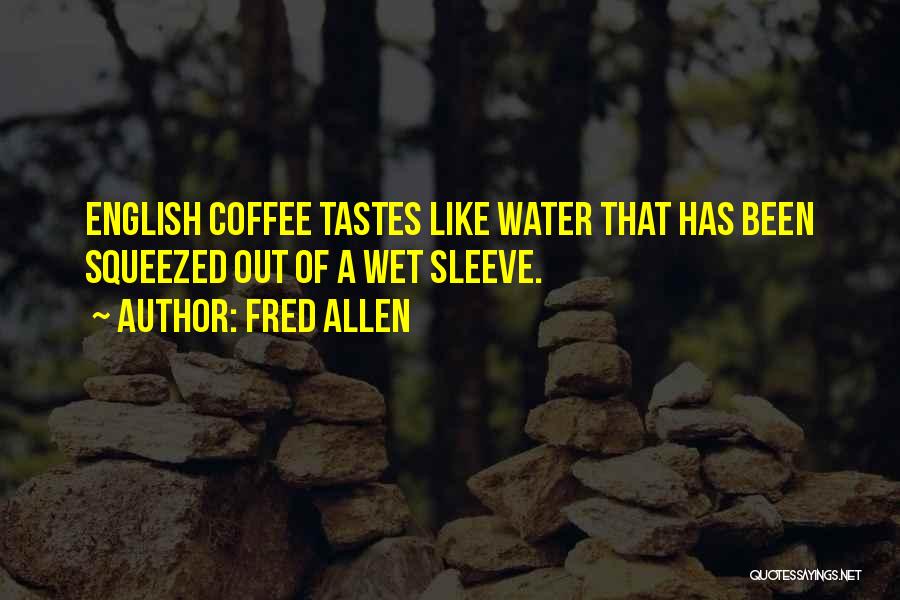 Fred Allen Quotes: English Coffee Tastes Like Water That Has Been Squeezed Out Of A Wet Sleeve.