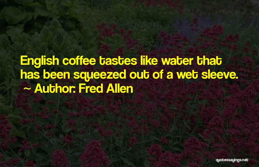 Fred Allen Quotes: English Coffee Tastes Like Water That Has Been Squeezed Out Of A Wet Sleeve.
