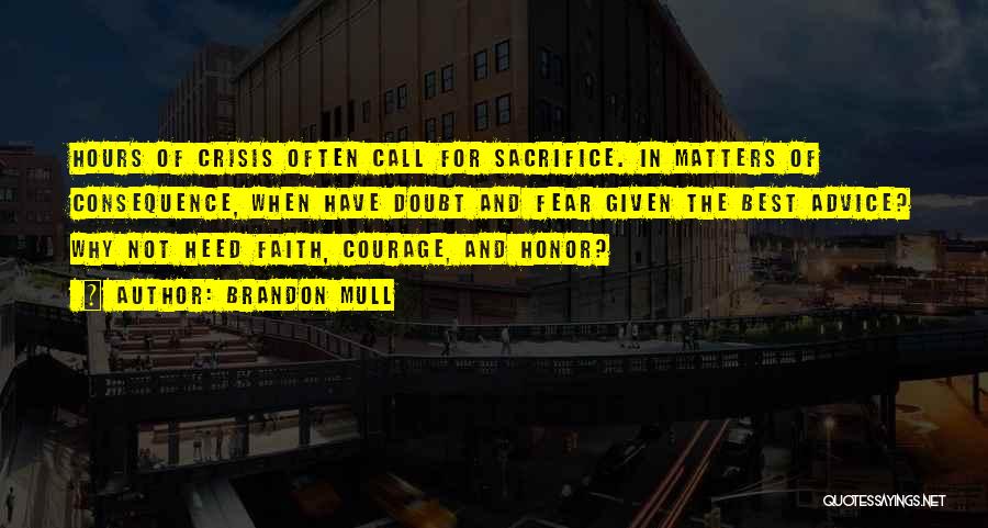 Brandon Mull Quotes: Hours Of Crisis Often Call For Sacrifice. In Matters Of Consequence, When Have Doubt And Fear Given The Best Advice?