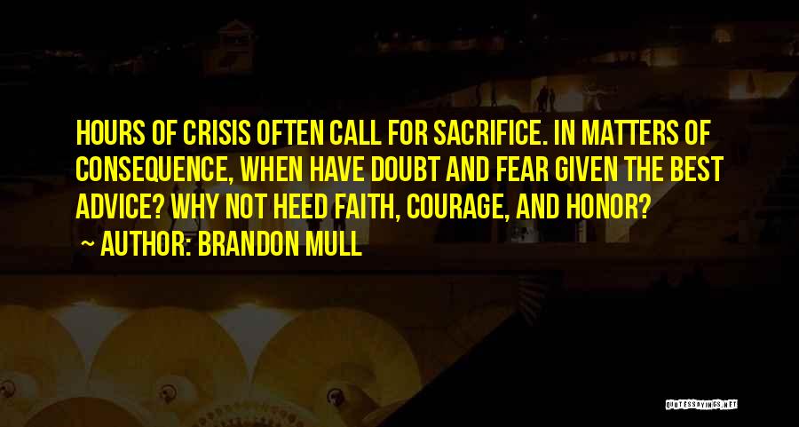 Brandon Mull Quotes: Hours Of Crisis Often Call For Sacrifice. In Matters Of Consequence, When Have Doubt And Fear Given The Best Advice?
