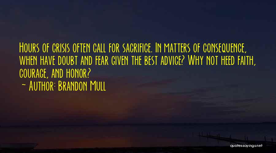 Brandon Mull Quotes: Hours Of Crisis Often Call For Sacrifice. In Matters Of Consequence, When Have Doubt And Fear Given The Best Advice?