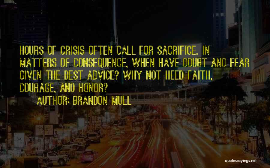 Brandon Mull Quotes: Hours Of Crisis Often Call For Sacrifice. In Matters Of Consequence, When Have Doubt And Fear Given The Best Advice?