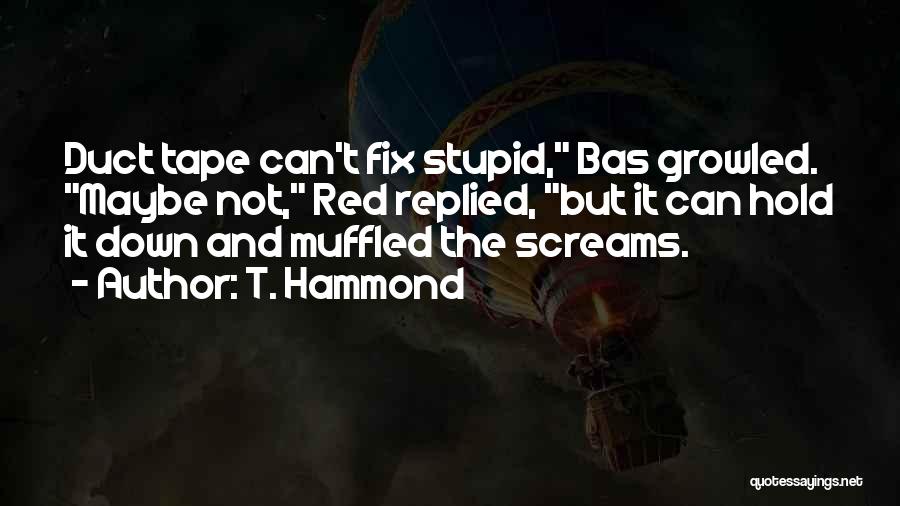 T. Hammond Quotes: Duct Tape Can't Fix Stupid, Bas Growled. Maybe Not, Red Replied, But It Can Hold It Down And Muffled The