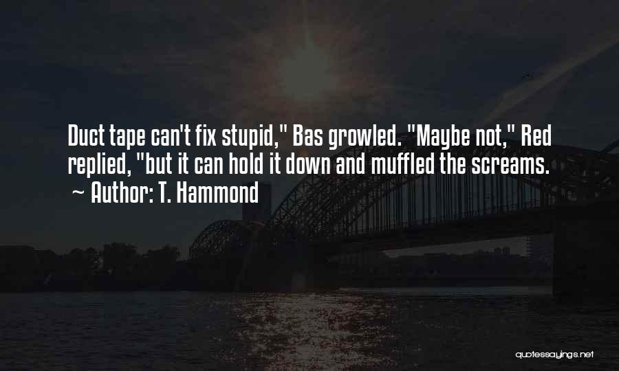 T. Hammond Quotes: Duct Tape Can't Fix Stupid, Bas Growled. Maybe Not, Red Replied, But It Can Hold It Down And Muffled The